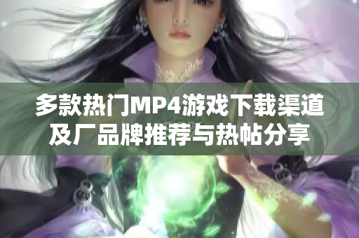 多款热门MP4游戏下载渠道及厂品牌推荐与热帖分享