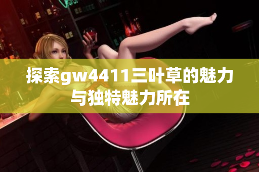 探索gw4411三叶草的魅力与独特魅力所在