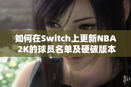 如何在Switch上更新NBA 2K的球员名单及硬破版本的可行性分析