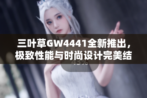 三叶草GW4441全新推出，极致性能与时尚设计完美结合