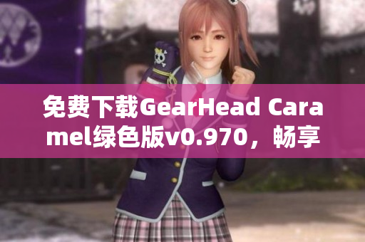 免费下载GearHead Caramel绿色版v0.970，畅享无安装乐趣！