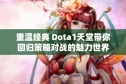 重温经典 Dota1天堂带你回归策略对战的魅力世界