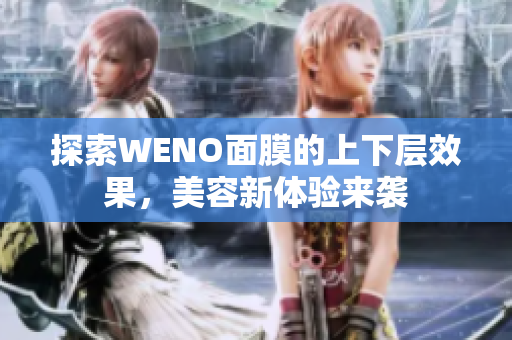 探索WENO面膜的上下层效果，美容新体验来袭