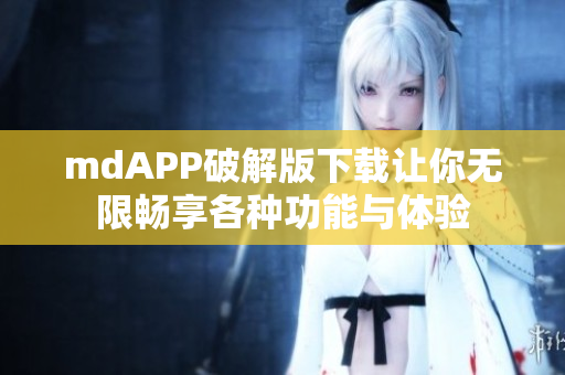 mdAPP破解版下载让你无限畅享各种功能与体验