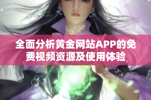 全面分析黄金网站APP的免费视频资源及使用体验