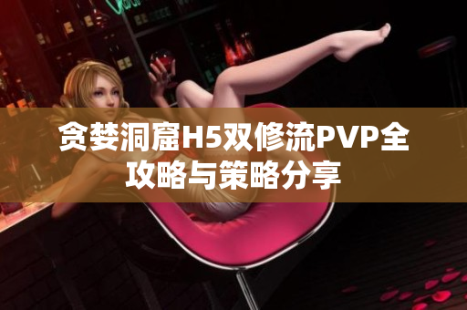 贪婪洞窟H5双修流PVP全攻略与策略分享