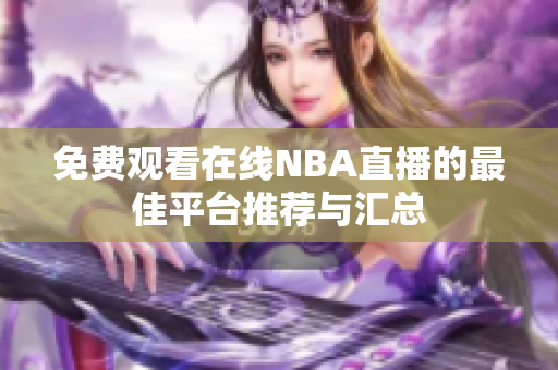 免费观看在线NBA直播的最佳平台推荐与汇总