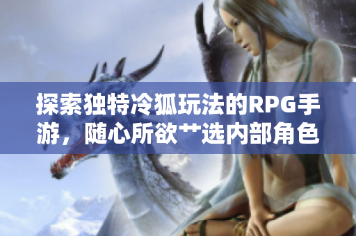 探索独特冷狐玩法的RPG手游，随心所欲艹选内部角色