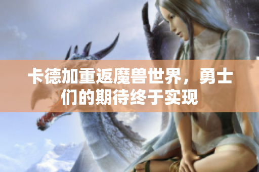 卡德加重返魔兽世界，勇士们的期待终于实现