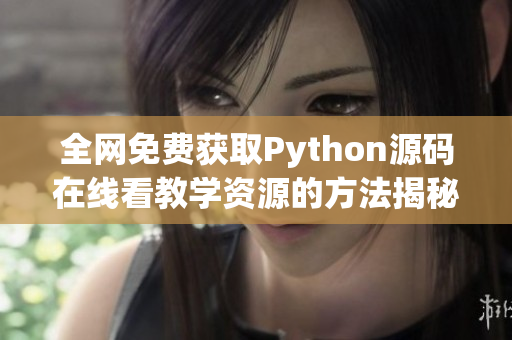 全网免费获取Python源码在线看教学资源的方法揭秘