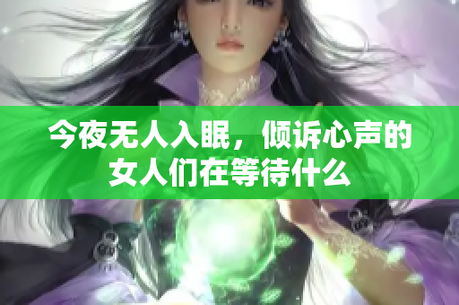 今夜无人入眠，倾诉心声的女人们在等待什么