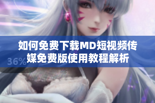 如何免费下载MD短视频传媒免费版使用教程解析