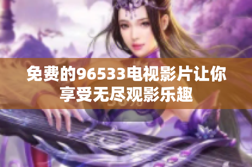 免费的96533电视影片让你享受无尽观影乐趣