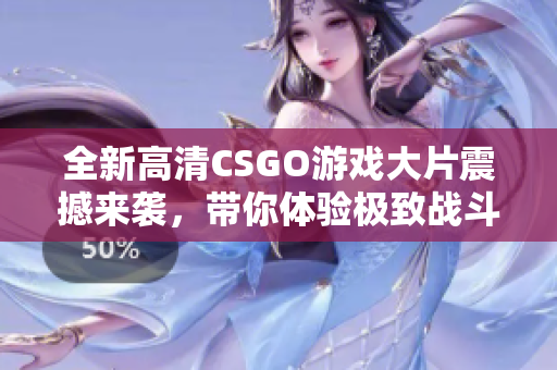 全新高清CSGO游戏大片震撼来袭，带你体验极致战斗快感