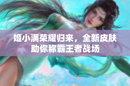 姬小满荣耀归来，全新皮肤助你称霸王者战场