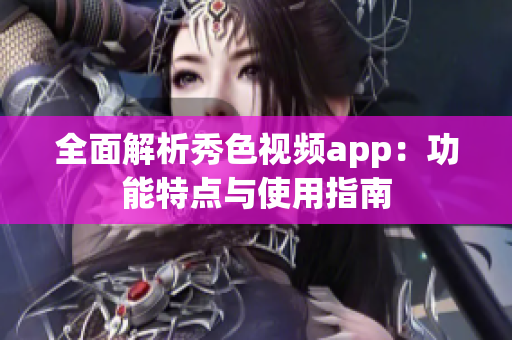 全面解析秀色视频app：功能特点与使用指南