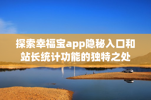 探索幸福宝app隐秘入口和站长统计功能的独特之处