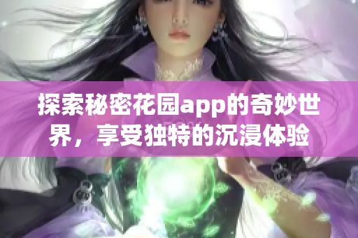 探索秘密花园app的奇妙世界，享受独特的沉浸体验