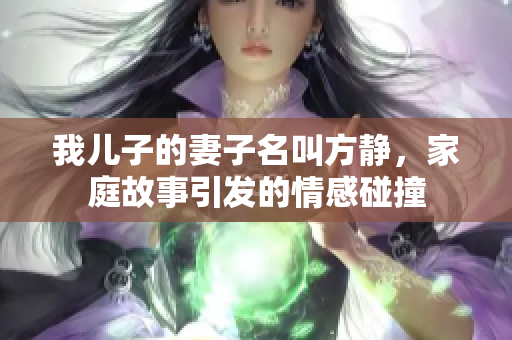 我儿子的妻子名叫方静，家庭故事引发的情感碰撞