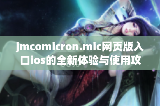 jmcomicron.mic网页版入口ios的全新体验与使用攻略分享