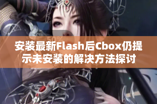 安装最新Flash后Cbox仍提示未安装的解决方法探讨