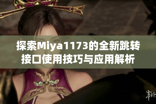 探索Miya1173的全新跳转接口使用技巧与应用解析