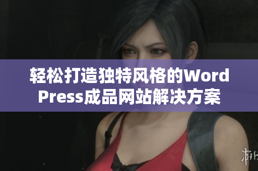 轻松打造独特风格的WordPress成品网站解决方案