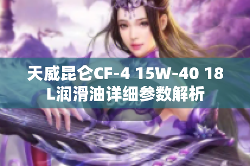 天威昆仑CF-4 15W-40 18L润滑油详细参数解析