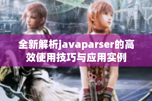 全新解析javaparser的高效使用技巧与应用实例