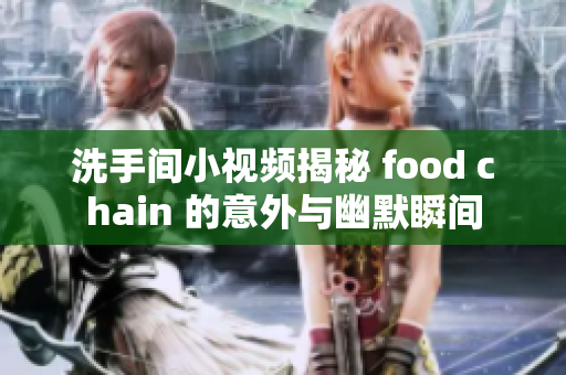 洗手间小视频揭秘 food chain 的意外与幽默瞬间