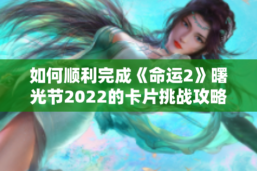 如何顺利完成《命运2》曙光节2022的卡片挑战攻略指南