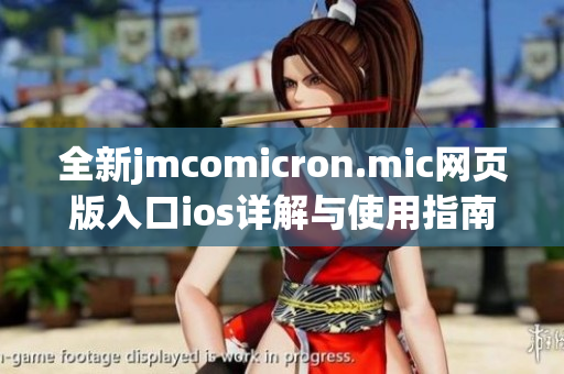 全新jmcomicron.mic网页版入口ios详解与使用指南