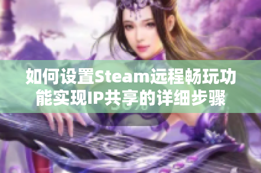 如何设置Steam远程畅玩功能实现IP共享的详细步骤