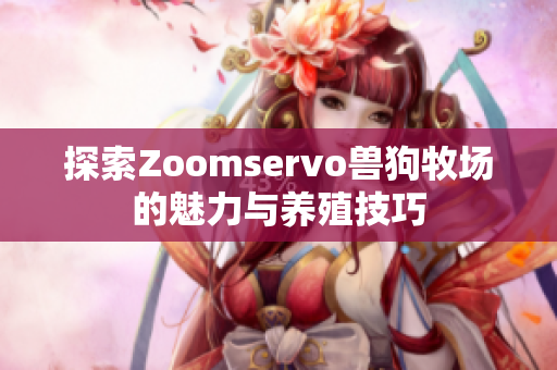 探索Zoomservo兽狗牧场的魅力与养殖技巧