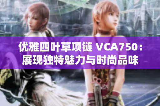 优雅四叶草项链 VCA750：展现独特魅力与时尚品味