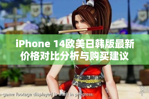 iPhone 14欧美日韩版最新价格对比分析与购买建议