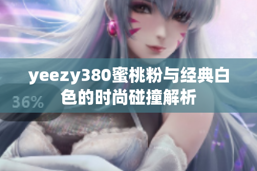 yeezy380蜜桃粉与经典白色的时尚碰撞解析