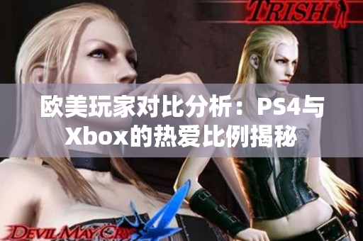 欧美玩家对比分析：PS4与Xbox的热爱比例揭秘