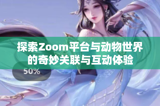 探索Zoom平台与动物世界的奇妙关联与互动体验