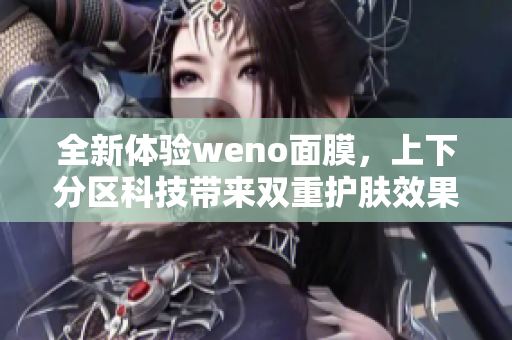 全新体验weno面膜，上下分区科技带来双重护肤效果