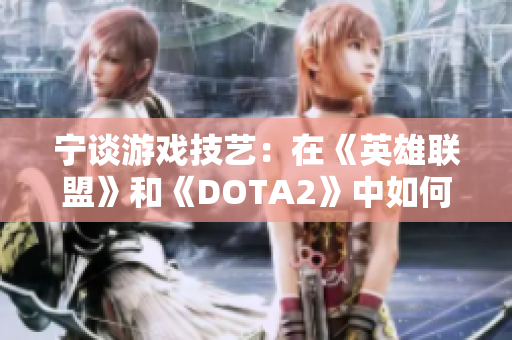 宁谈游戏技艺：在《英雄联盟》和《DOTA2》中如何取得高成就