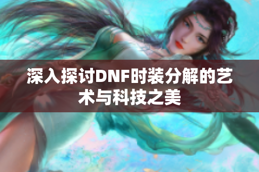 深入探讨DNF时装分解的艺术与科技之美