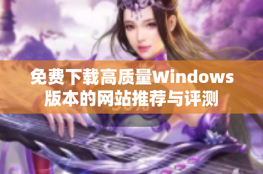 免费下载高质量Windows版本的网站推荐与评测