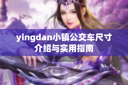 yingdan小镇公交车尺寸介绍与实用指南