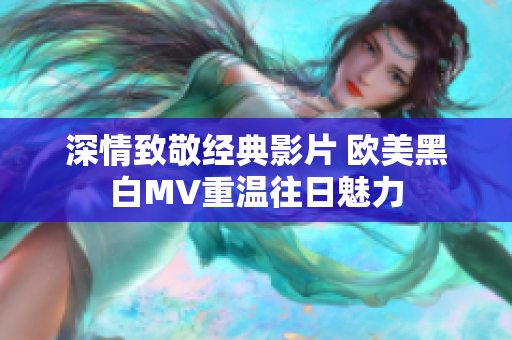 深情致敬经典影片 欧美黑白MV重温往日魅力