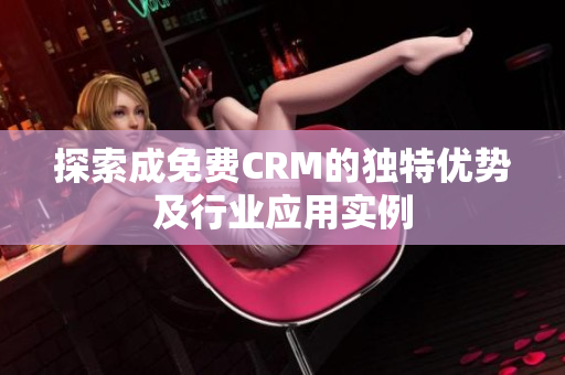 探索成免费CRM的独特优势及行业应用实例