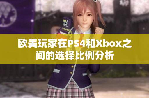 欧美玩家在PS4和Xbox之间的选择比例分析