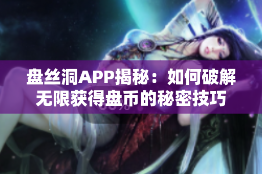 盘丝洞APP揭秘：如何破解无限获得盘币的秘密技巧