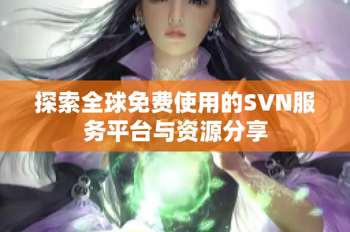 探索全球免费使用的SVN服务平台与资源分享