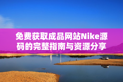 免费获取成品网站Nike源码的完整指南与资源分享